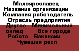 Малоярославец › Название организации ­ Компания-работодатель › Отрасль предприятия ­ Другое › Минимальный оклад ­ 1 - Все города Работа » Вакансии   . Чувашия респ.